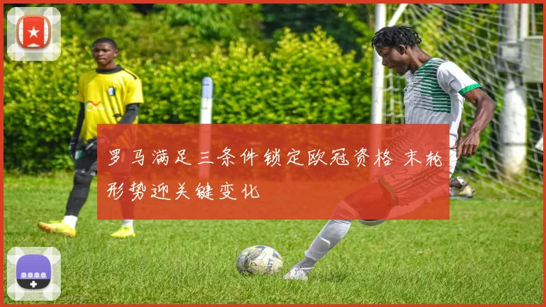 罗马满足三条件锁定欧冠资格 末轮形势迎关键变化