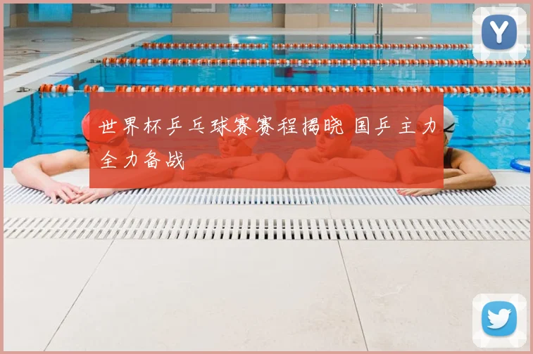 世界杯乒乓球赛赛程揭晓 国乒主力全力备战
