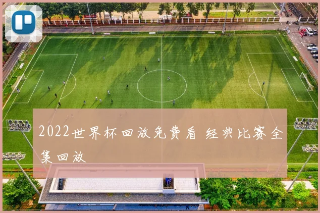 2022世界杯回放免费看 经典比赛全集回放