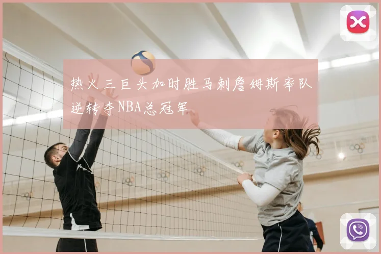 热火三巨头加时胜马刺詹姆斯率队逆转夺NBA总冠军