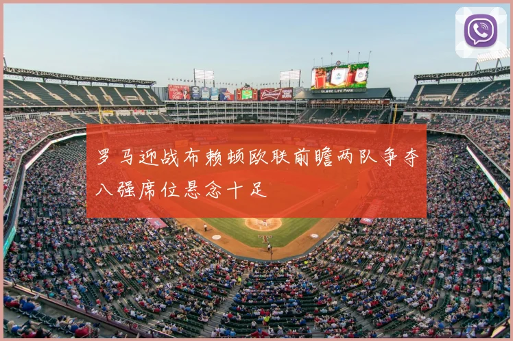 罗马迎战布赖顿欧联前瞻两队争夺八强席位悬念十足