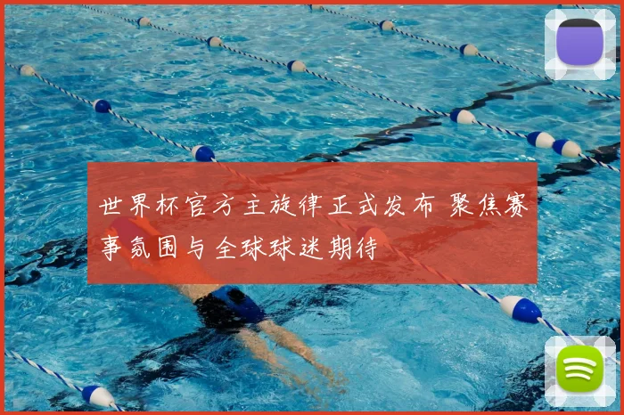 世界杯官方主旋律正式发布 聚焦赛事氛围与全球球迷期待