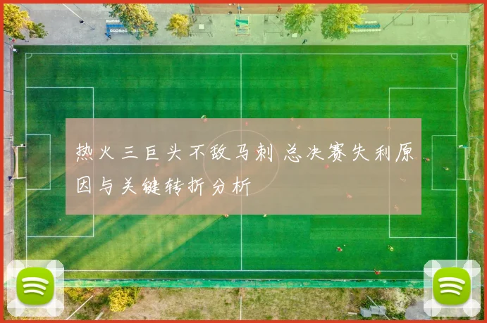 热火三巨头不敌马刺 总决赛失利原因与关键转折分析