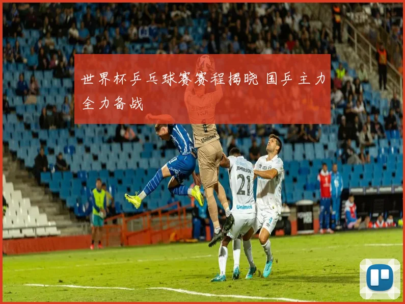 世界杯乒乓球赛赛程揭晓 国乒主力全力备战
