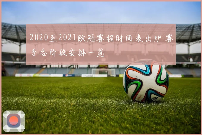 2020至2021欧冠赛程时间表出炉 赛季各阶段安排一览