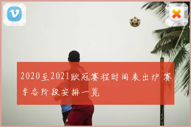 2020至2021欧冠赛程时间表出炉 赛季各阶段安排一览