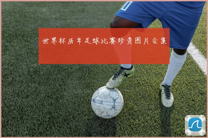 世界杯历年足球比赛珍贵图片合集