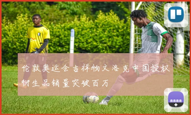 伦敦奥运会吉祥物文洛克中国授权衍生品销量突破百万