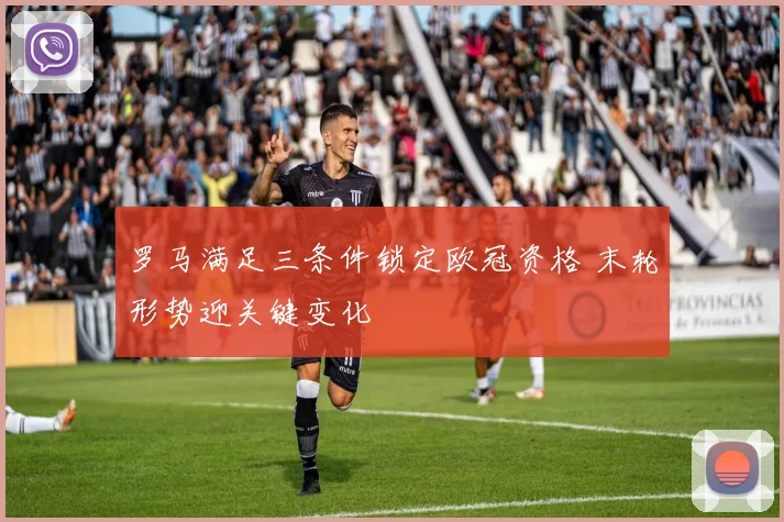 罗马满足三条件锁定欧冠资格 末轮形势迎关键变化
