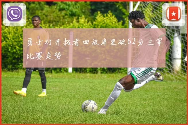 勇士对开拓者回放库里砍62分主宰比赛走势