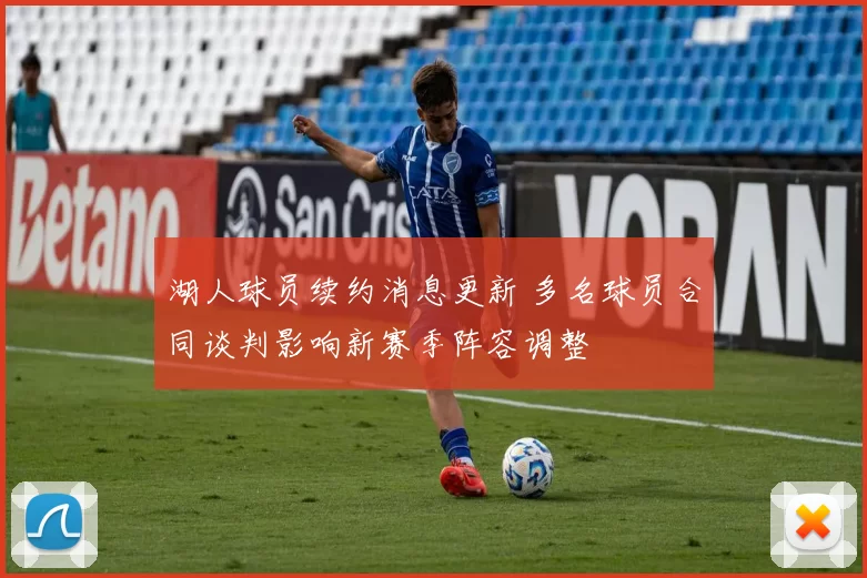 湖人球员续约消息更新 多名球员合同谈判影响新赛季阵容调整