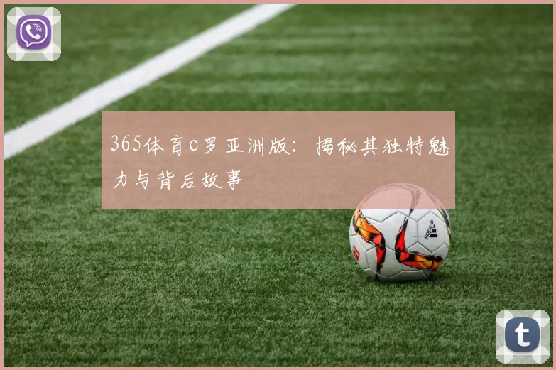 365体育c罗亚洲版：揭秘其独特魅力与背后故事
