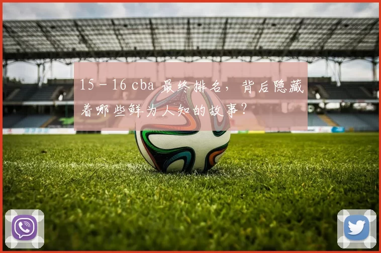 15 - 16 cba 最终排名，背后隐藏着哪些鲜为人知的故事？