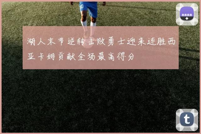 湖人末节逆转击败勇士迎来连胜西亚卡姆贡献全场最高得分