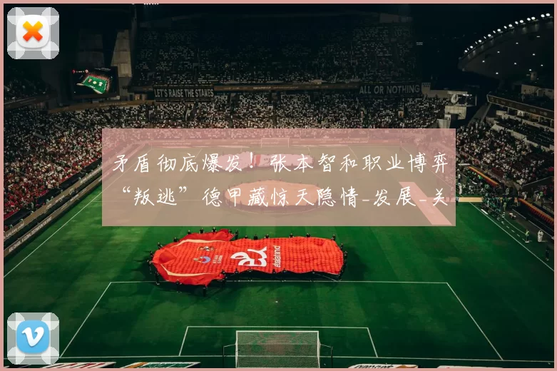 矛盾彻底爆发！张本智和职业博弈“叛逃”德甲藏惊天隐情_发展_关键分_奖金