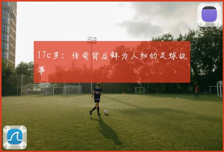 17c罗：传奇背后鲜为人知的足球故事